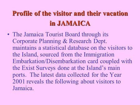 Profile of the visitor and their vacation in JAMAICA The Jamaica Tourist Board through its Corporate Planning & Research Dept. maintains a statistical.
