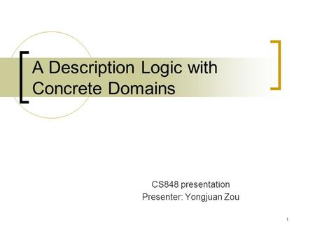 1 A Description Logic with Concrete Domains CS848 presentation Presenter: Yongjuan Zou.