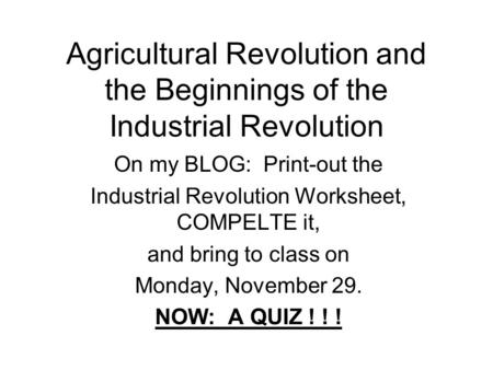 Agricultural Revolution and the Beginnings of the Industrial Revolution On my BLOG: Print-out the Industrial Revolution Worksheet, COMPELTE it, and bring.
