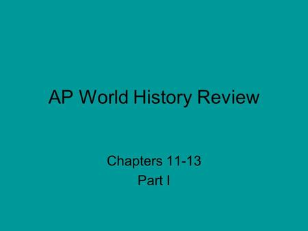 AP World History Review Chapters 11-13 Part I. Dear students… Note to students: Although I wasn’t able to finish this for you, that doesn’t mean you can’t.