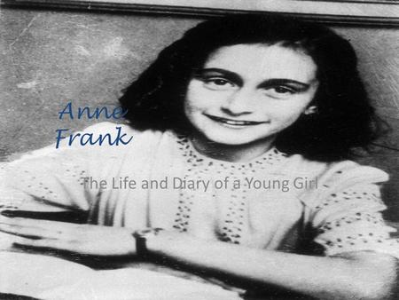 Anne Frank The Life and Diary of a Young Girl The Beginning Annelies Marie Frank was born on June 12, 1929 in Frankfurt Am Main, Germany. She was a happy.