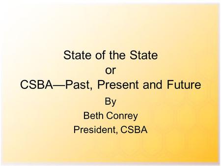 State of the State or CSBA—Past, Present and Future By Beth Conrey President, CSBA.