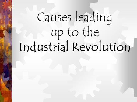 Causes leading up to the Industrial Revolution. What was the Industrial Revolution? The Increased output of machine- made goods !