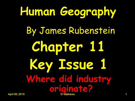 April 30, 2015S. Mathews1 Human Geography By James Rubenstein Chapter 11 Key Issue 1 Where did industry originate?
