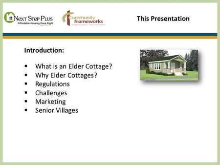 This Presentation Introduction:  What is an Elder Cottage?  Why Elder Cottages?  Regulations  Challenges  Marketing  Senior Villages.