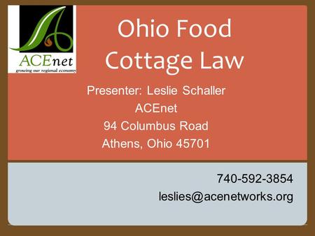 Presenter: Leslie Schaller ACEnet 94 Columbus Road Athens, Ohio 45701 740-592-3854 Ohio Food Cottage Law.