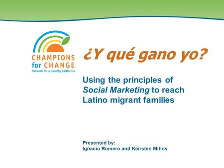 Presented by: Ignacio Romero and Keirsten Mihos Using the principles of Social Marketing to reach Latino migrant families ¿Y qué gano yo?