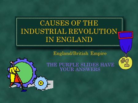 CAUSES OF THE INDUSTRIAL REVOLUTION IN ENGLAND England/British Empire THE PURPLE SLIDES HAVE YOUR ANSWERS.
