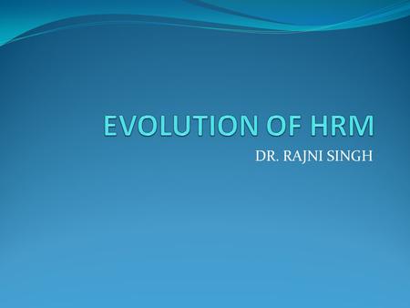 EVOLUTION OF HRM DR. RAJNI SINGH.