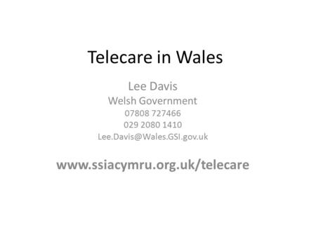 Telecare in Wales Lee Davis Welsh Government 07808 727466 029 2080 1410