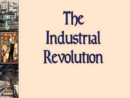 The Industrial Revolution: ù Replacement of animal/human power by harnessed forms of natural energy  Steam  Electricity & Oil  Nuclear Power ù Making.