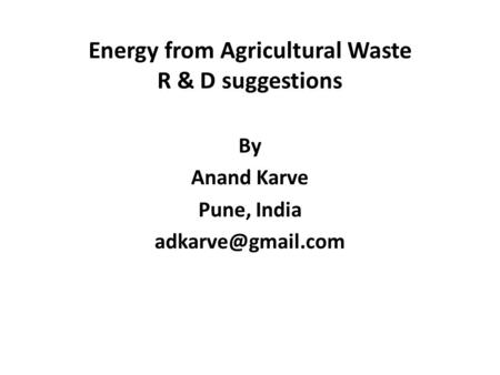 Energy from Agricultural Waste R & D suggestions By Anand Karve Pune, India