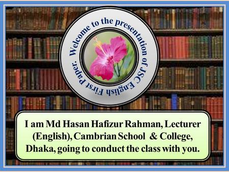 I am Md Hasan Hafizur Rahman, Lecturer (English), Cambrian School & College, Dhaka, going to conduct the class with you.
