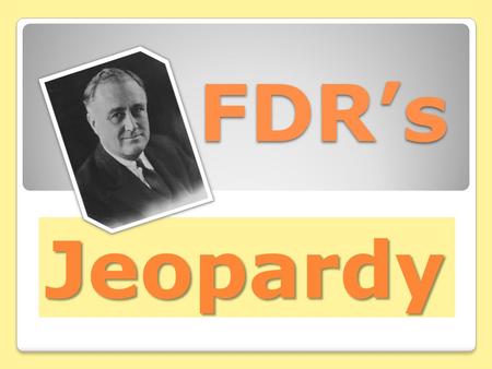 FDR’s Jeopardy. Franklin Roosevelt- 100 Points Question – Who was FDR’s wife? Answer – Eleanor Roosevelt.