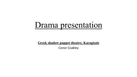 Drama presentation Greek shadow puppet theatre: Karagiozis Conor Coakley.