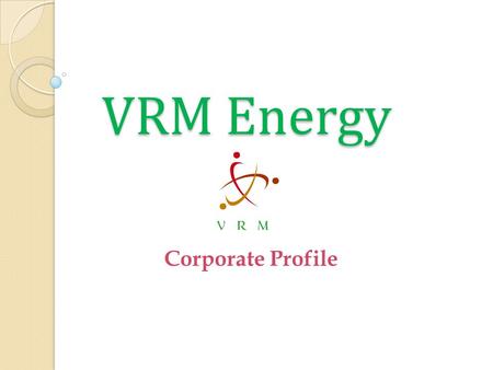 VRM Energy VRM Energy Corporate Profile. ABOUT US VRM Energy Consultancy Services Private Limited also known as “VRM Energy” the fastest growing company.