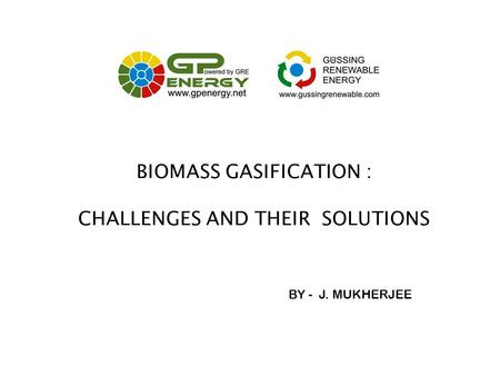 BIOMASS GASIFICATION : CHALLENGES AND THEIR SOLUTIONS BY - J. MUKHERJEE.