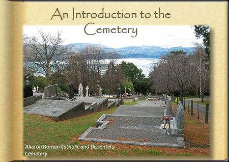 Akaroa Roman Catholic and Dissenters Cemetery. Old cemeteries can be found in almost every older city and town in New Zealand. They are often found in.