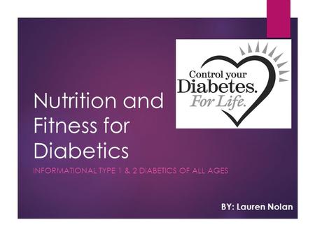 Nutrition and Fitness for Diabetics INFORMATIONAL TYPE 1 & 2 DIABETICS OF ALL AGES BY: Lauren Nolan.