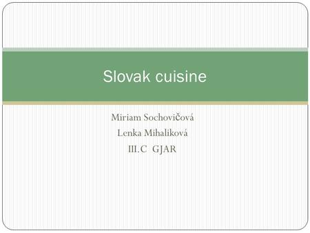 Miriam Sochovi č ová Lenka Mihaliková III.C GJAR Slovak cuisine.