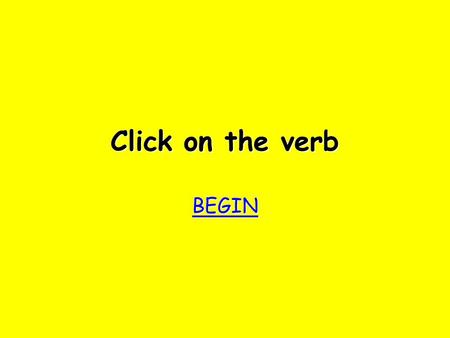Click on the verb BEGIN bother! Try again Try again.