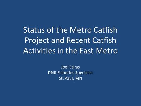 Status of the Metro Catfish Project and Recent Catfish Activities in the East Metro Joel Stiras DNR Fisheries Specialist St. Paul, MN.
