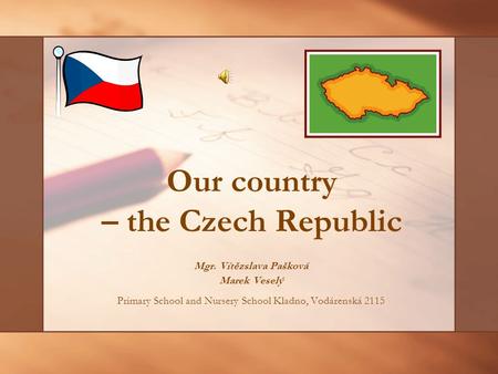 Our country – the Czech Republic Mgr. Vítězslava Pašková Marek Veselý Primary School and Nursery School Kladno, Vodárenská 2115.