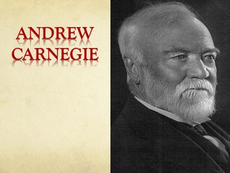 Andrew Carnegie was born in Dunfermline, Scotland, in a typical weaver's cottage with only one main room. It served as a living room, dining room and.