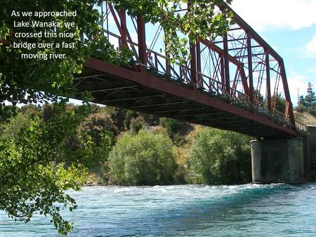 As we approached Lake Wanaka, we crossed this nice bridge over a fast moving river.