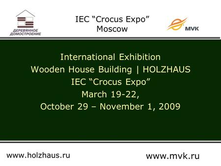 IEC “Crocus Expo” Moscow International Exhibition Wooden House Building | HOLZHAUS IEC “Crocus Expo” March 19-22, October 29 – November 1, 2009 www.holzhaus.ru.