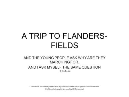 A TRIP TO FLANDERS- FIELDS AND THE YOUNG PEOPLE ASK WHY ARE THEY MARCHING FOR. AND I ASK MYSELF THE SAME QUESTION ( © Eric Bogle) Commercial use of this.