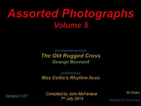 Compiled by John McFarlane 7 th July 2013 7 th July 2013 60 Slides Duration 6:15 minutes Version V.01.
