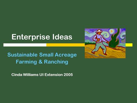 Enterprise Ideas Sustainable Small Acreage Farming & Ranching Cinda Williams UI Extension 2005.