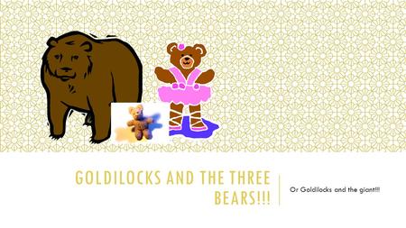 GOLDILOCKS AND THE THREE BEARS!!! Or Goldilocks and the giant!!!