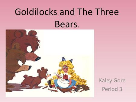 Goldilocks and The Three Bears. Kaley Gore Period 3.