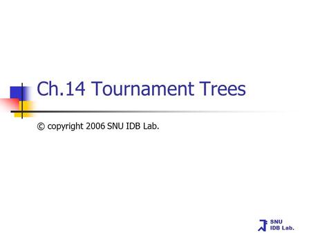 SNU IDB Lab. Ch.14 Tournament Trees © copyright 2006 SNU IDB Lab.