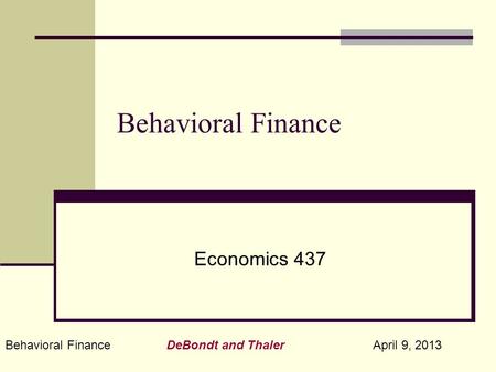 Behavioral Finance DeBondt and Thaler April 9, 2013 Behavioral Finance Economics 437.