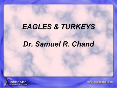 EAGLES & TURKEYS Dr. Samuel R. Chand. Henry Ford said, “I’m looking for a lot of men who have an infinite capacity to not know what can’t be done.” Eagles.