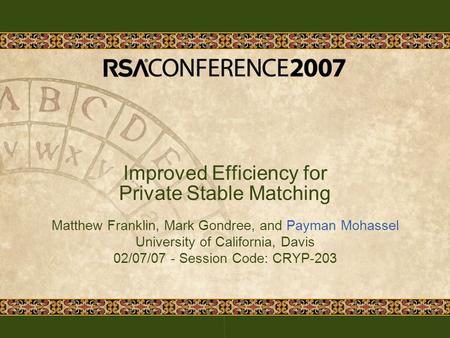 Improved Efficiency for Private Stable Matching Matthew Franklin, Mark Gondree, and Payman Mohassel University of California, Davis 02/07/07 - Session.