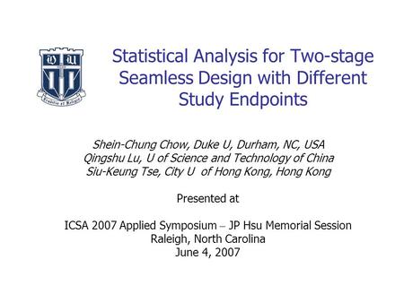 Statistical Analysis for Two-stage Seamless Design with Different Study Endpoints Shein-Chung Chow, Duke U, Durham, NC, USA Qingshu Lu, U of Science and.