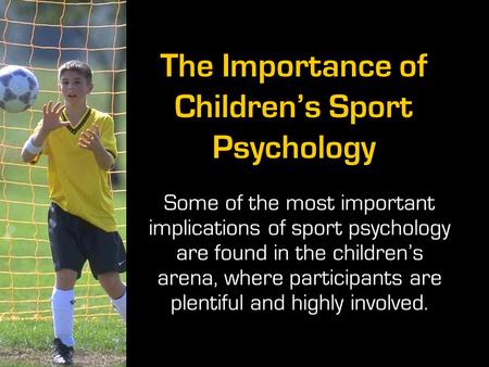 The Importance of Children’s Sport Psychology Some of the most important implications of sport psychology are found in the children’s arena, where participants.