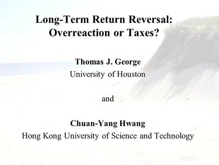 Long-Term Return Reversal: Overreaction or Taxes? Thomas J. George University of Houston and Chuan-Yang Hwang Hong Kong University of Science and Technology.