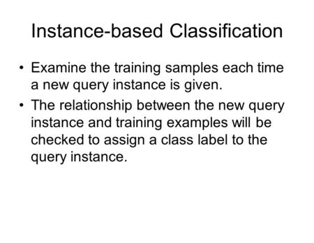 Instance-based Classification Examine the training samples each time a new query instance is given. The relationship between the new query instance and.