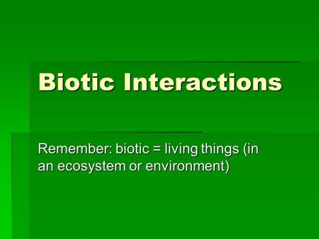 Biotic Interactions Remember: biotic = living things (in an ecosystem or environment)