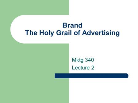 Brand The Holy Grail of Advertising Mktg 340 Lecture 2.