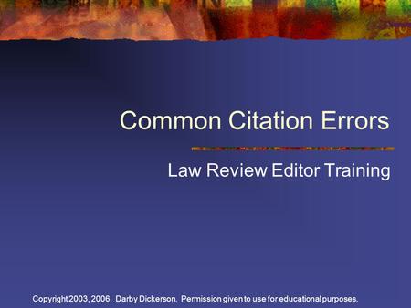 Copyright 2003, 2006. Darby Dickerson. Permission given to use for educational purposes. Common Citation Errors Law Review Editor Training.