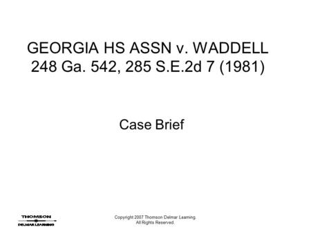 Copyright 2007 Thomson Delmar Learning. All Rights Reserved. GEORGIA HS ASSN v. WADDELL 248 Ga. 542, 285 S.E.2d 7 (1981) Case Brief.