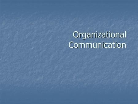Organizational Communication. What are we talking about? Communication that takes place within the context of an organization.