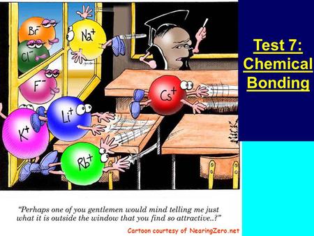 Test 7: Chemical Bonding Cartoon courtesy of NearingZero.net.