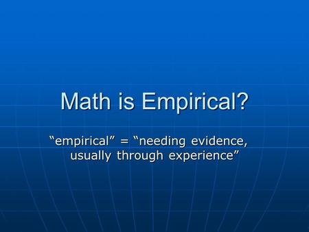 Math is Empirical? “empirical” = “needing evidence, usually through experience”